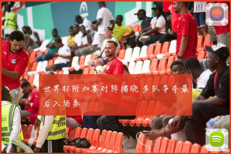 世界杯附加赛对阵揭晓 多队争夺最后入场券