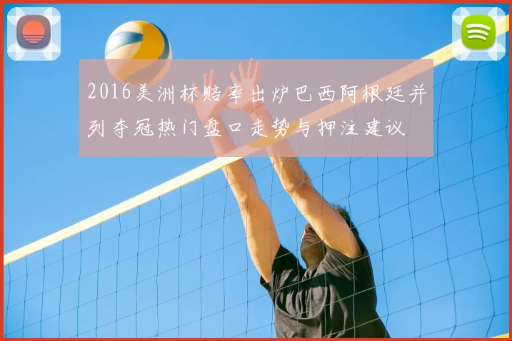 2016美洲杯赔率出炉巴西阿根廷并列夺冠热门盘口走势与押注建议
