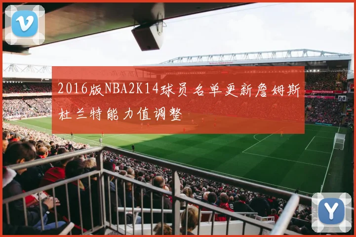 2016版NBA2K14球员名单更新詹姆斯杜兰特能力值调整