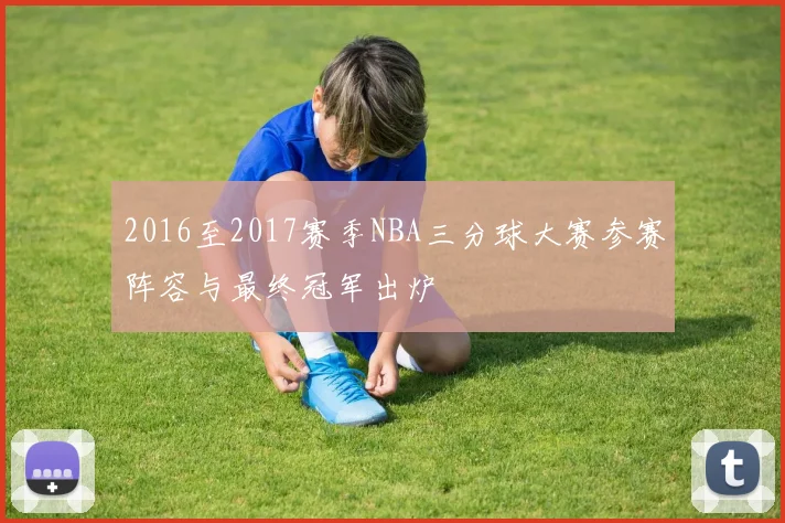 2016至2017赛季NBA三分球大赛参赛阵容与最终冠军出炉