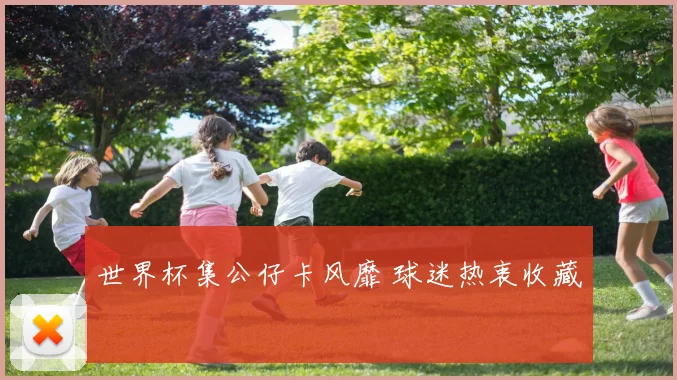 世界杯集公仔卡风靡 球迷热衷收藏