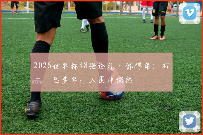 2026世界杯48强巡礼·佛得角:布局已多年,入围非偶然