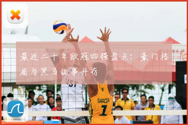 最近二十年欧冠四强盘点:豪门格局与黑马故事并存