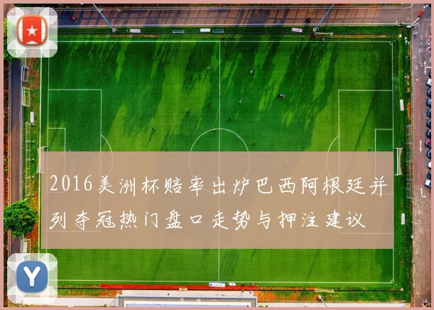 2016美洲杯赔率出炉巴西阿根廷并列夺冠热门盘口走势与押注建议