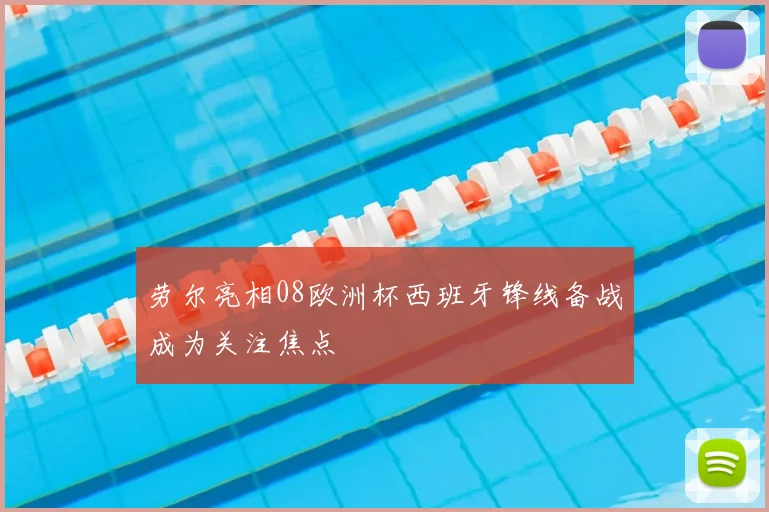 劳尔亮相08欧洲杯西班牙锋线备战成为关注焦点