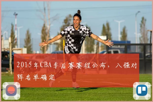 2015年CBA季后赛赛程公布，八强对阵名单确定