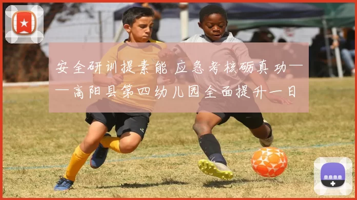 安全研训提素能 应急考核砺真功——高阳县第四幼儿园全面提升一日安全防护能力