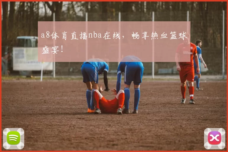 a8体育直播nba在线，畅享热血篮球盛宴！