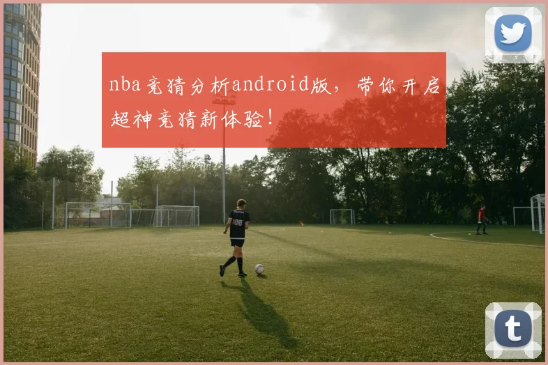 nba竞猜分析android版，带你开启超神竞猜新体验！