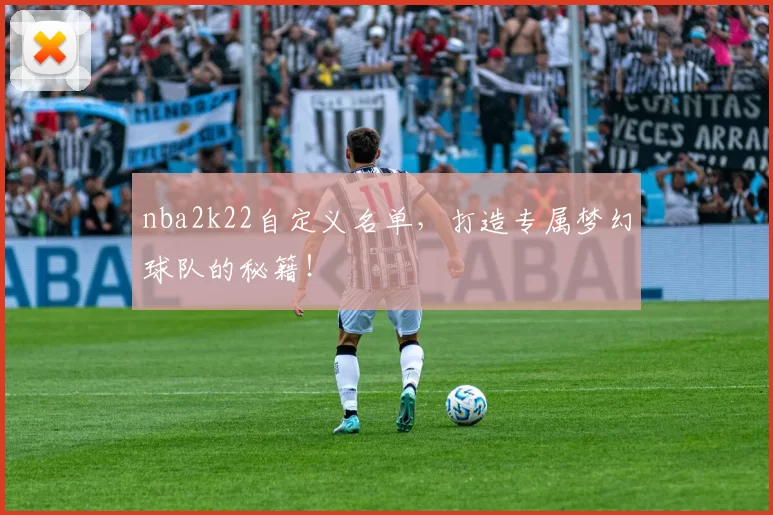 nba2k22自定义名单，打造专属梦幻球队的秘籍！
