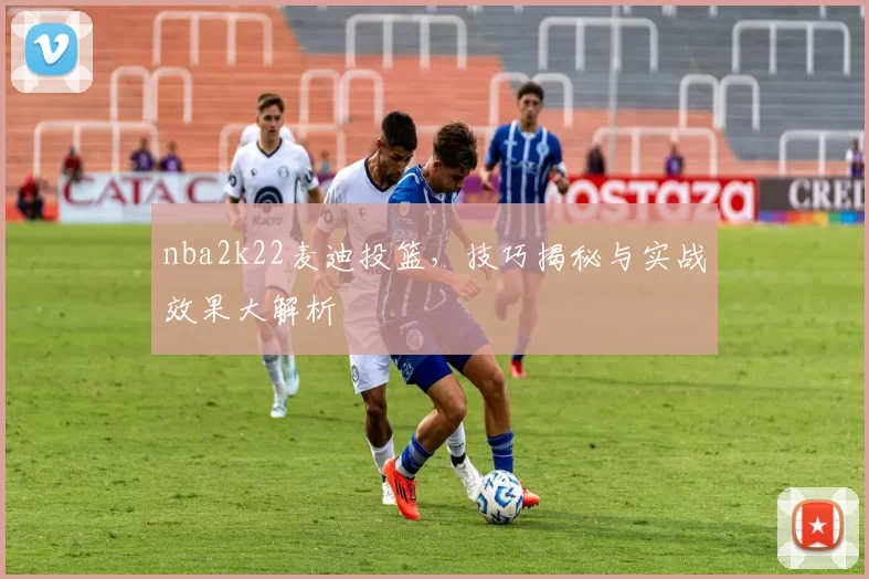 nba2k22麦迪投篮，技巧揭秘与实战效果大解析