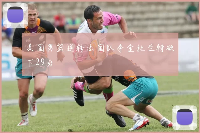 美国男篮逆转法国队夺金杜兰特砍下29分
