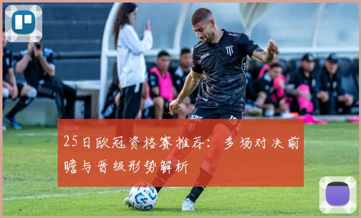 25日欧冠资格赛推荐：多场对决前瞻与晋级形势解析