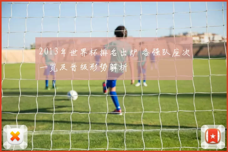 2013年世界杯排名出炉 各强队座次一览及晋级形势解析