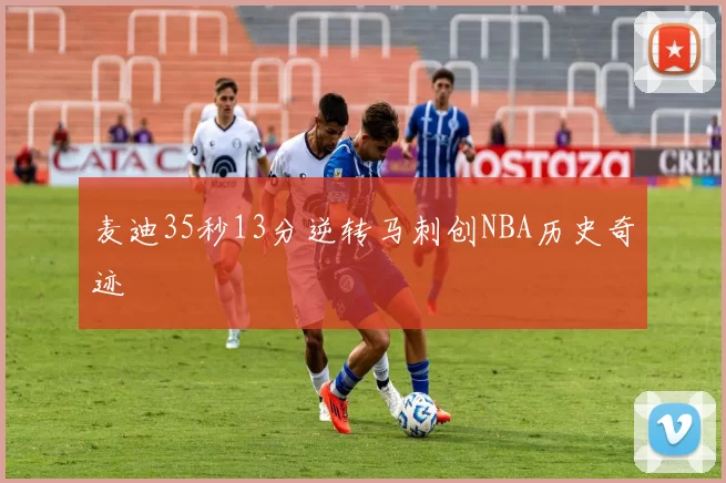 麦迪35秒13分逆转马刺创NBA历史奇迹