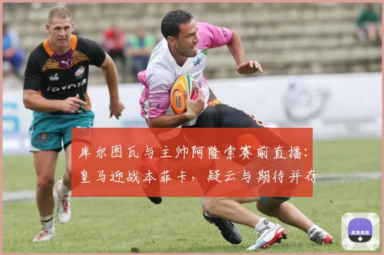 库尔图瓦与主帅阿隆索赛前直播:皇马迎战本菲卡,疑云与期待并存