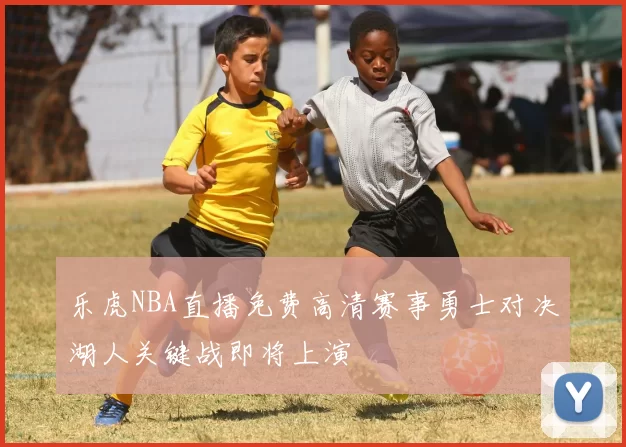 乐虎NBA直播免费高清赛事勇士对决湖人关键战即将上演