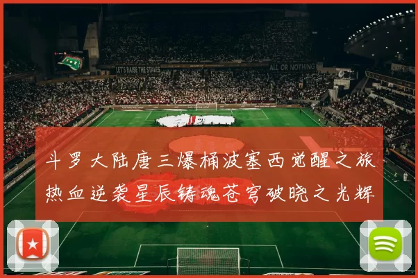 斗罗大陆唐三爆桶波塞西觉醒之旅热血逆袭星辰铸魂苍穹破晓之光辉