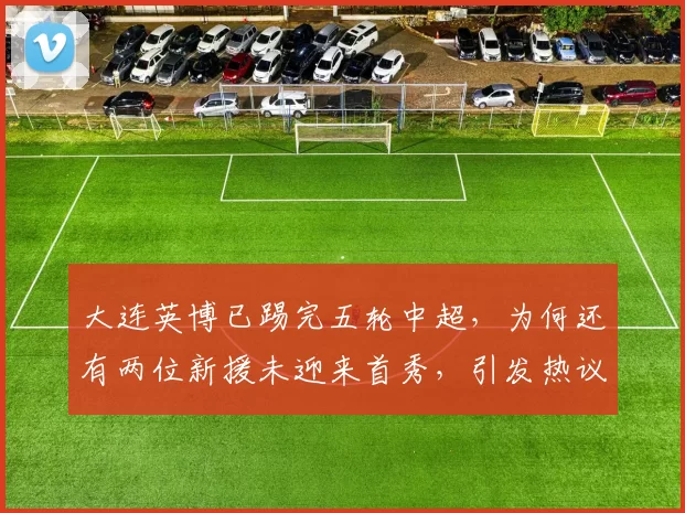 大连英博已踢完五轮中超，为何还有两位新援未迎来首秀，引发热议